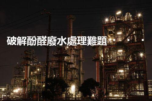 破解酚醛廢水處理難題？探索高效低耗的新路徑！